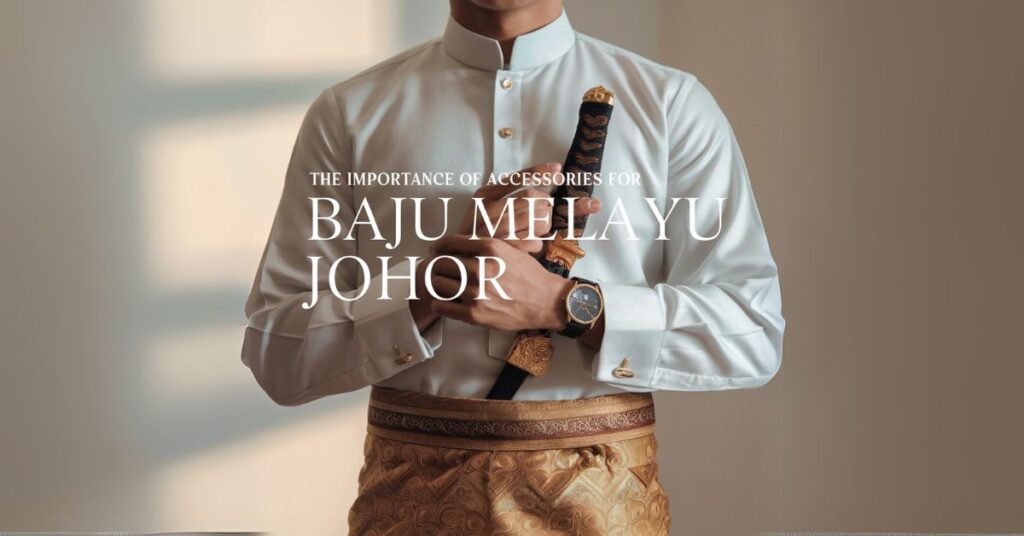 The Importance of Accessories for Baju Melayu Johor?